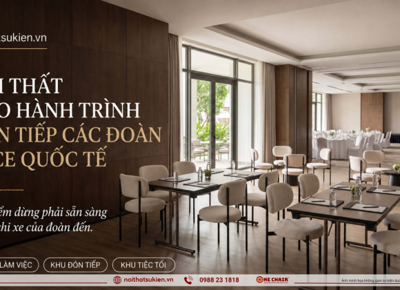 Nội thất theo hành trình cho sự kiện MICE đoàn quốc tế